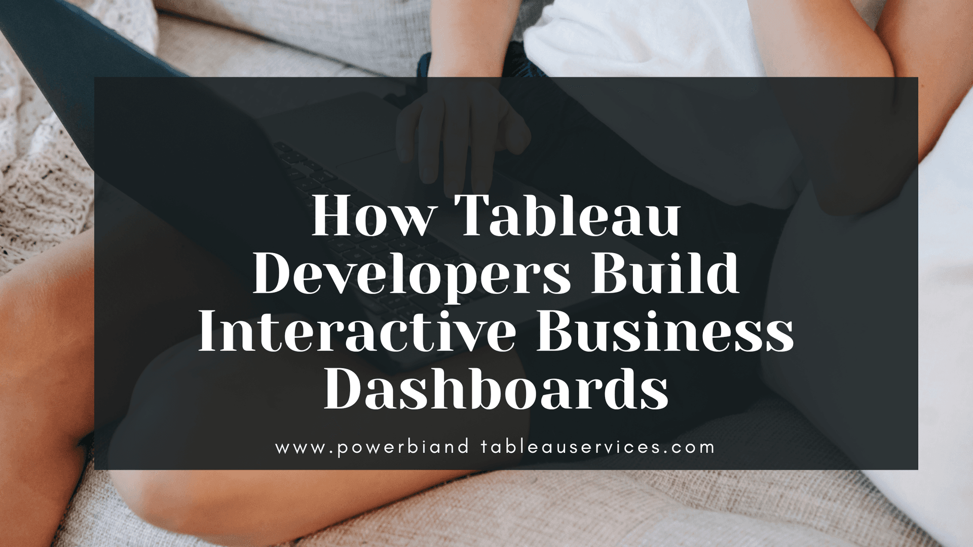 How Tableau Developers Build Interactive Business Dashboards