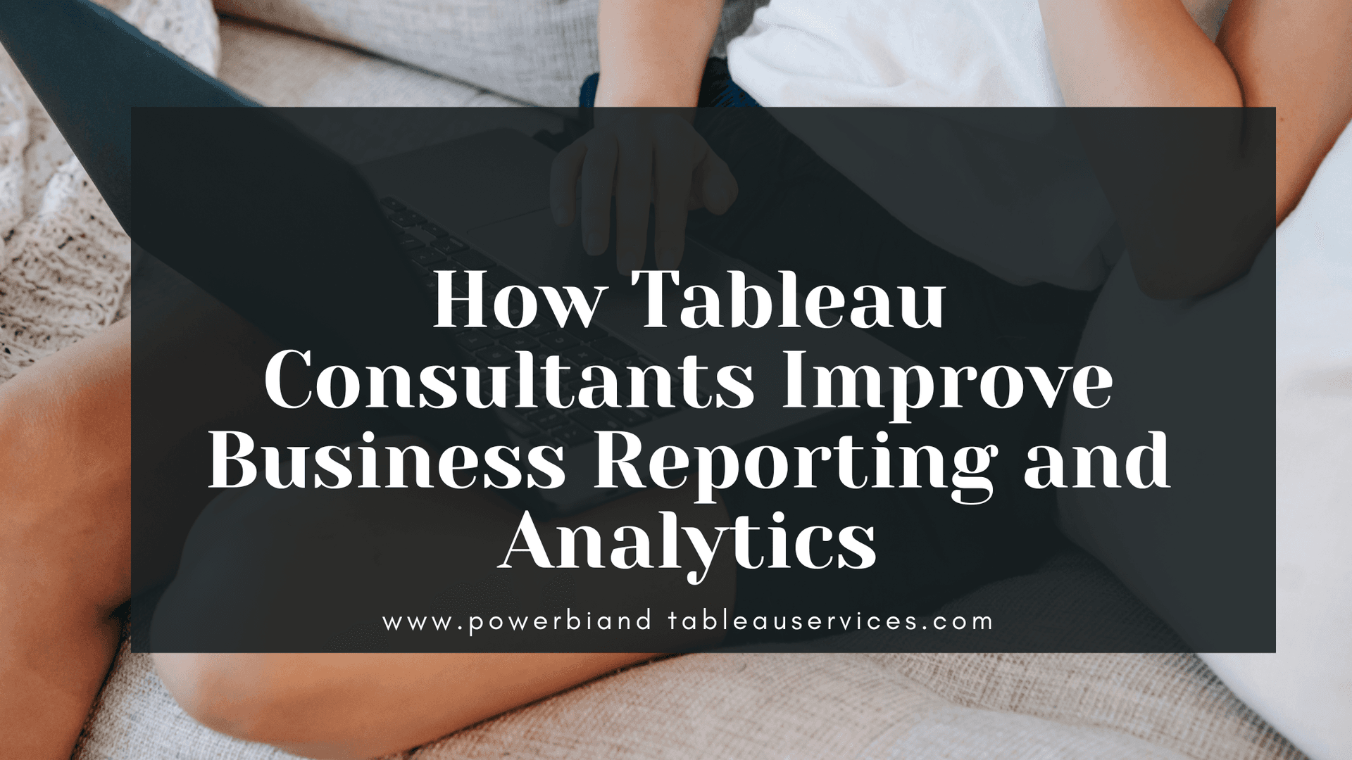 How Tableau Consultants Improve Business Reporting and Analytics